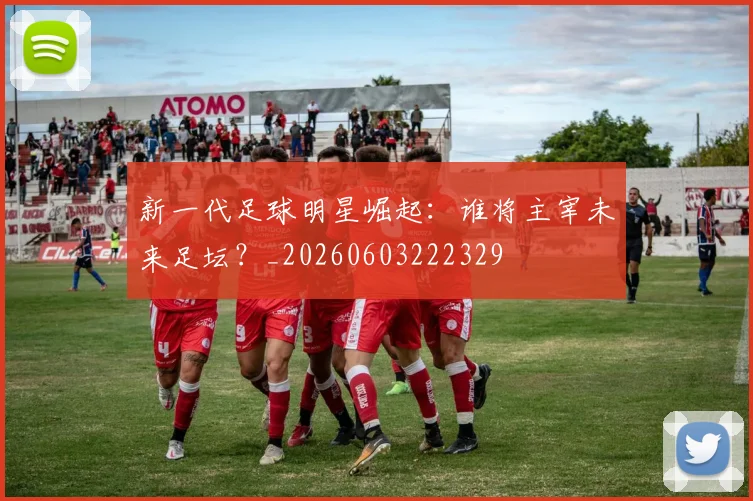 新一代足球明星崛起:谁将主宰未来足坛?_20260603222329