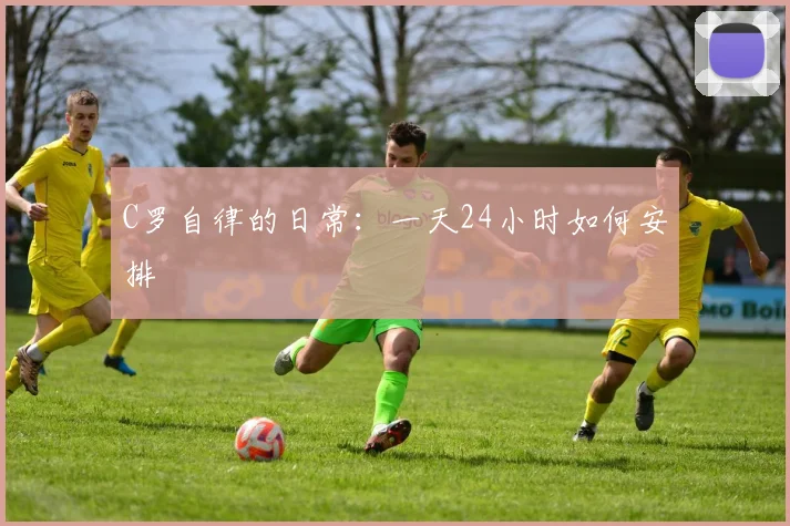 C罗自律的日常：一天24小时如何安排