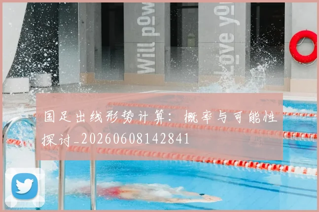 国足出线形势计算：概率与可能性探讨_20260608142841