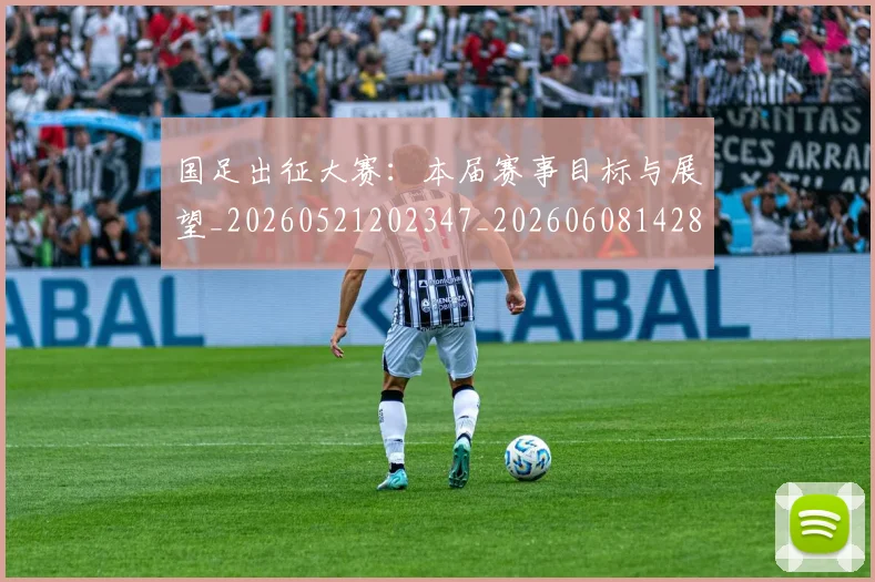 国足出征大赛：本届赛事目标与展望_20260521202347_20260608142839