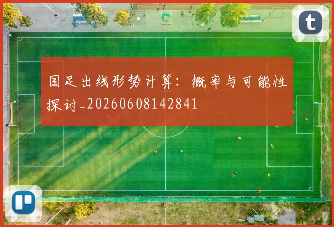 国足出线形势计算：概率与可能性探讨_20260608142841